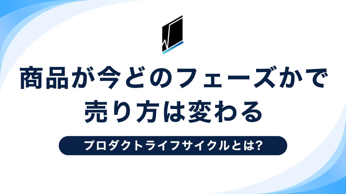 プロダクトライフサイクルとは|商品が今どのフェーズかで売り方は変わる