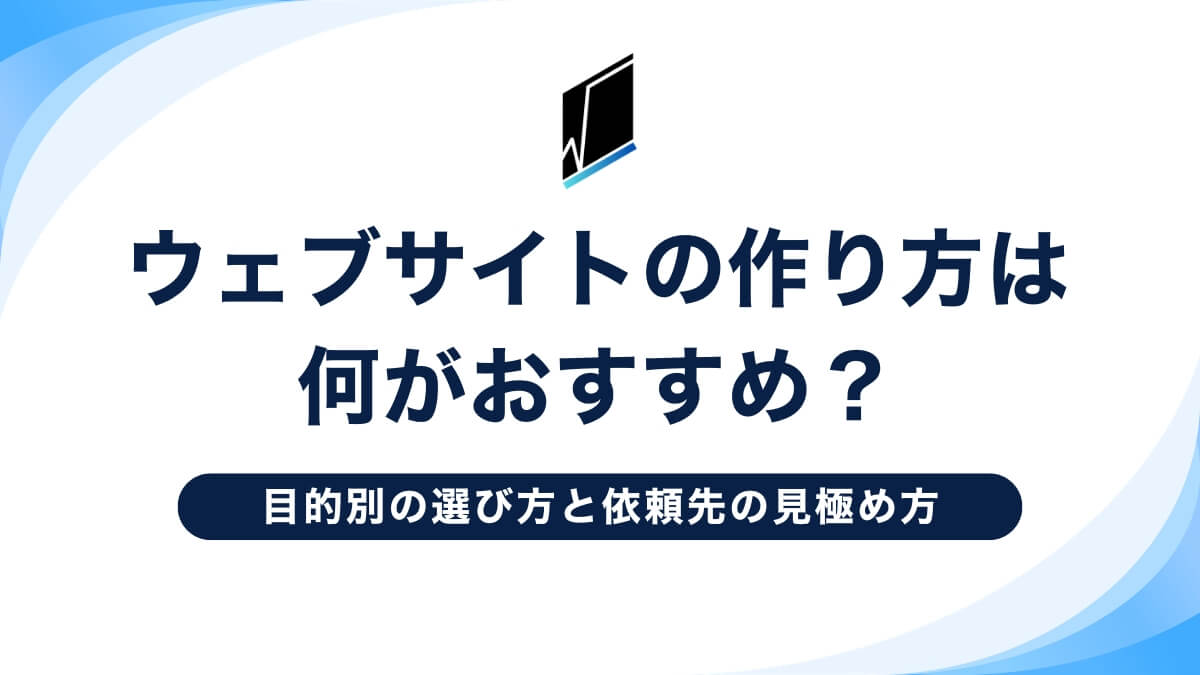 ウェブサイトの作り方は何がおすすめ？目的別の選び方と依頼先の見極め方