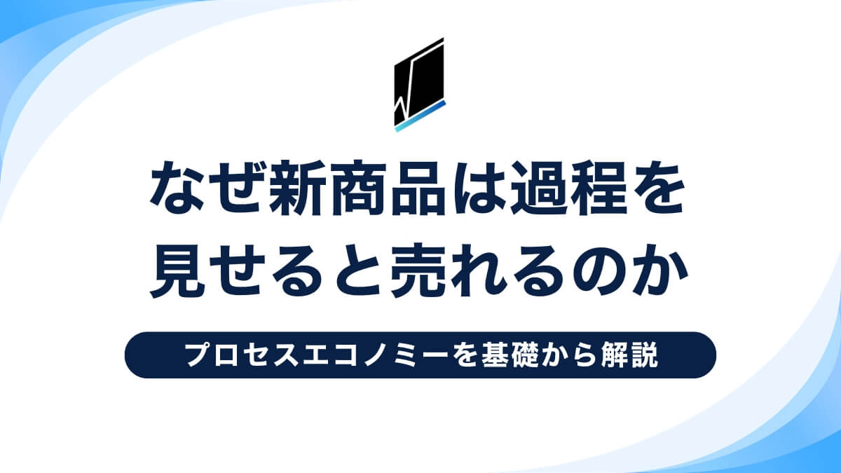 なぜ新商品は過程を見せると売れるのか｜プロセスエコノミーを基礎から解説